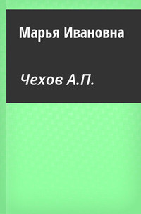 Марья Ивановна — Чехов Антон Павлович 