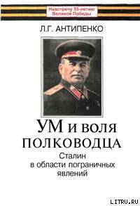 Ум и воля полководца (Сталин в области пограничных явлений) - Антипенко Леонид Григорьевич