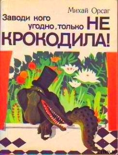 Заводи кого угодно, только не крокодила! - Орсаг Михай