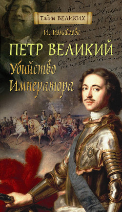 Петр Великий. Убийство императора - Измайлова Ирина Александровна