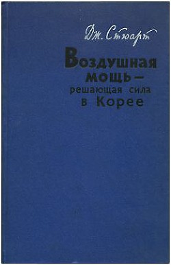 Воздушная мощь — решающая сила в Корее - Стюарт Дж. Т.