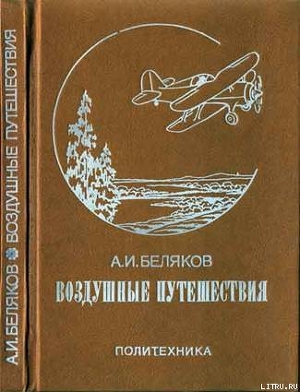 Воздушные путешествия. Очерки истории выдающихся перелетов - Беляков Аркадий Иванович