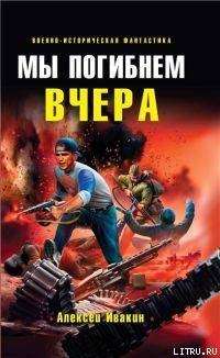 Мы погибнем вчера — Ивакин Алексей Геннадьевич