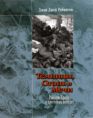 Темницы, Огонь и Мечи. Рыцари Храма в крестовых походах. - Робинсон Джон Джей