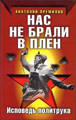 Нас не брали в плен. Исповедь политрука — Пермилов Анатолий