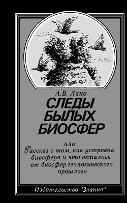 Следы былых биосфер, или Рассказ о том, как устроена биосфера и что осталось от биосфер геологического прошлого - Лапо Андрей Витальевич