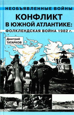 Конфликт в Южной Атлантике: Фолклендская война 1982 г. - Татарков Дмитрий Борисович