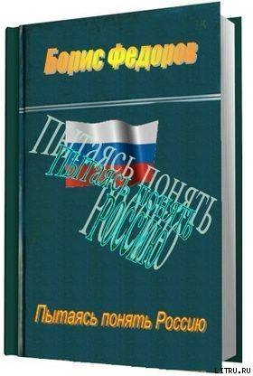 Пытаясь понять Россию - Федоров Борис Григорьевич