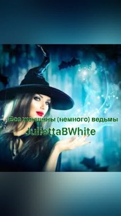 Все женщины (немного) ведьмы (СИ) - Юли Анна JuliettaBWhite