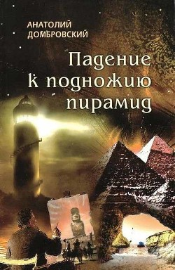 Падение к подножью пирамид - Домбровский Анатолий Иванович