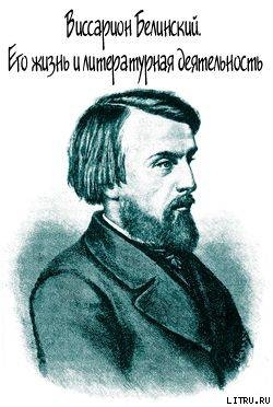 Виссарион Белинский. Его жизнь и литературная деятельность - Протопопов Михаил Алексеевич