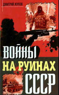 Войны на руинах СССР - Жуков Дмитрий Александрович