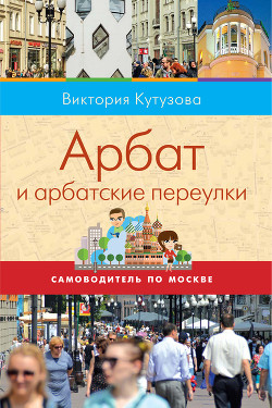 Самоводитель по Москве. Маршрут: Арбат и арбатские переулки - Кутузова Виктория Милорадовна