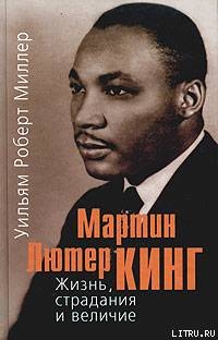 Мартин Лютер Кинг. Жизнь, страдания и величие - Миллер Уильям Роберт