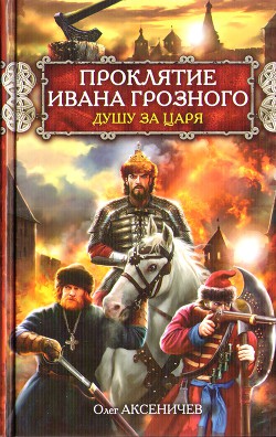 Проклятие Ивана Грозного. Душу за Царя — Аксеничев Олег