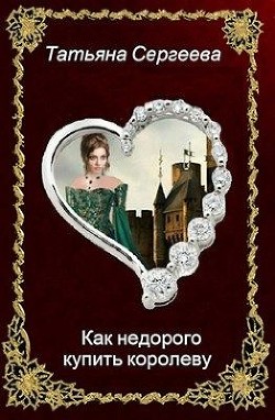 Как недорого купить королеву (СИ) — Сергеева Татьяна Михайловна 