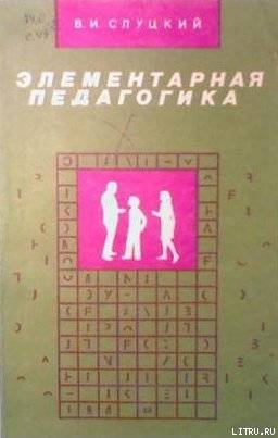 Элементарная педагогика, или Как управлять поведением человека — Слуцкий В. И.