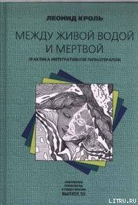 Между живой водой и мертвой. Практика интегративной гипнотерапии - Кроль Леонид Маркович