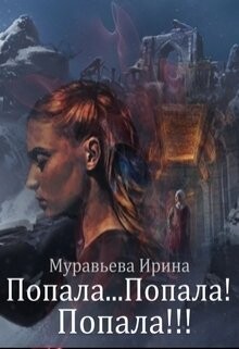 Попала...Попала! Попала!!! (СИ) - Муравьева Ирина Лазаревна