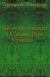 Быт русского народа. Забавы. Игры. Хороводы. Часть 4.  - Терещенко Александр Власьевич