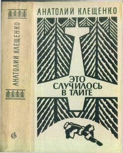 Это случилось в тайге (сборник повестей) — Клещенко Анатолий Дмитриевич