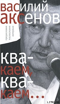 «Квакаем, квакаем…»: предисловия, послесловия, интервью - Аксенов Василий Павлович