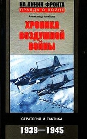 Хроника воздушной войны: Стратегия и тактика. 1939–1945 — Алябьев Александр Николаевич