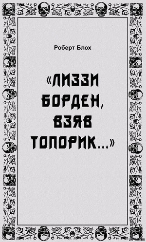 «Лиззи Борден, взяв топорик...» — Блох Роберт Альберт