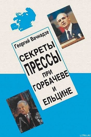 Секреты прессы при Гобачеве и Ельцине — Вачнадзе Георгий