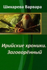 Ирийские хроники. Заговорённый (СИ) - Шихарева Варвара