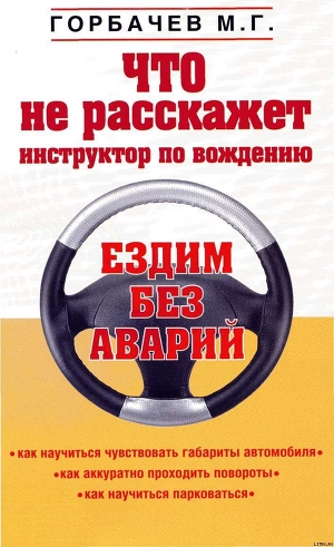 Что не расскажет инструктор по вождению - Горбачев Михаил Георгиевич