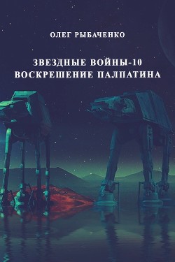 Звездные войны-10 Воскрешение Палпатина - Рыбаченко Олег Павлович