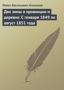 Две зимы в провинции и деревне. С генваря 1849 по август 1851 года - Анненков Павел Васильевич