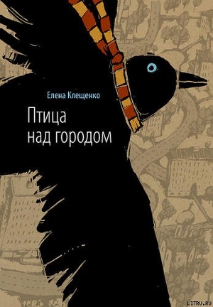 Птица над городом. Оборотни города Москвы - Клещенко Елена Владимировна