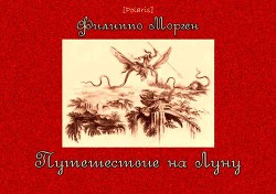 Путешествие на ЛунуСобрание наиболее достопримечательных предметов, виденных кавалером Уайльдом Скуллом и синьором де ла Иром во время их знаменитого путешествия с Земли на Луну - Морген Филиппо