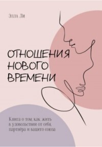 Отношения нового времени. Книга о том, как жить в удовольствии от себя, партнёра и вашего союза - Ли Элла