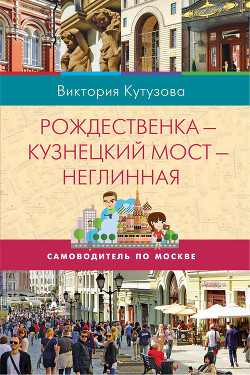 Самоводитель по Москве. Маршрут: Рождественка – Кузнецкий Мост – Неглинная - Кутузова Виктория Милорадовна