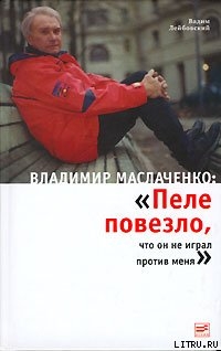 Владимир Маслаченко: «Пеле повезло, что он не играл против меня» - Лейбовский Вадим Викторович