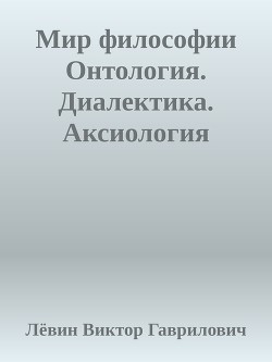 Мир философии Онтология. Диалектика. Аксиология - Гаврилович Лёвин Виктор