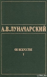 ОБ ИСКУССТВЕ. ТОМ 1 (Искусство на Западе) - Луначарский Анатолий Васильевич