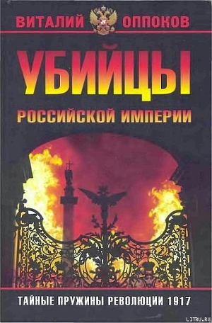 Убийцы Российской Империи. Тайные пружины революции 1917 - Оппоков Виталий Георгиевич