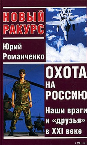 Охота на Россию. Наши враги и «друзья» в XXI веке — Романченко Юрий Григорьевич