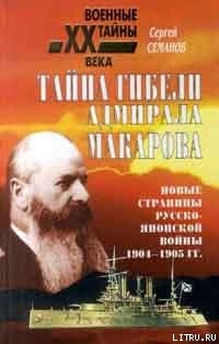 Тайна гибели адмирала Макарова. Новые страницы русско-японской войны 1904-1905 гг. — Семанов Сергей Николаевич