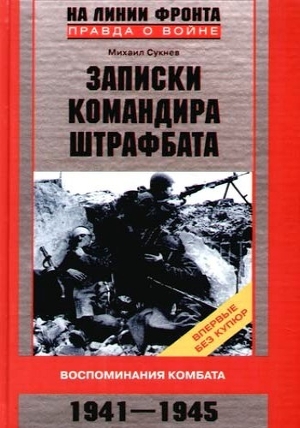 Записки командира штрафбата. Воспоминания комбата 1941–1945 - Сукнев Михаил Иванович