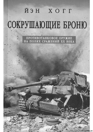 СОКРУШАЮЩИЕ БРОНЮ - ПРОТИВОТАНКОВОЕ ОРУЖИЕ НА ПОЛЯХ СРАЖЕНИЙ XX ВЕКА - Хогг Йэн