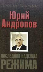 Юрий Андропов. Последняя надежда режима. - Млечин Леонид Михайлович