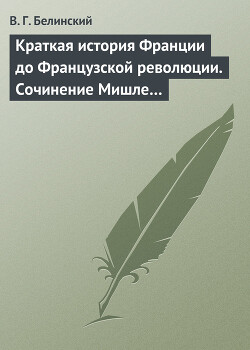 Краткая история Франции до Французской революции. Сочинение Мишле… - Белинский Виссарион Григорьевич