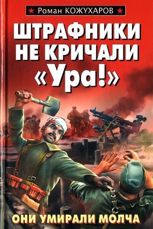 Штрафники не кричали «Ура!» - Кожухаров Роман Романович