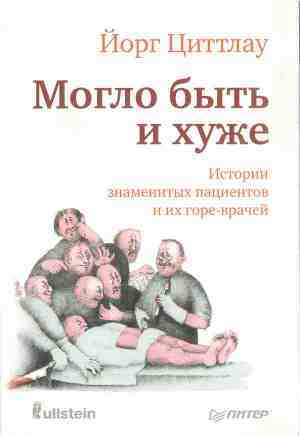 Могло быть и хуже. Истории знаменитых пациентов и их горе-врачей - Циттлау Йорг