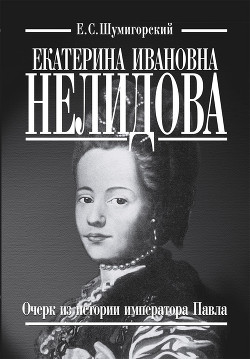 Екатерина Ивановна Нелидова. Очерк из истории императора Павла — Шумигорский Евгений Севастьянович